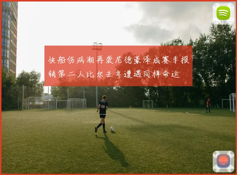 快船伤病潮再袭尼德豪泽成赛季报销第二人比尔去年遭遇同样命运