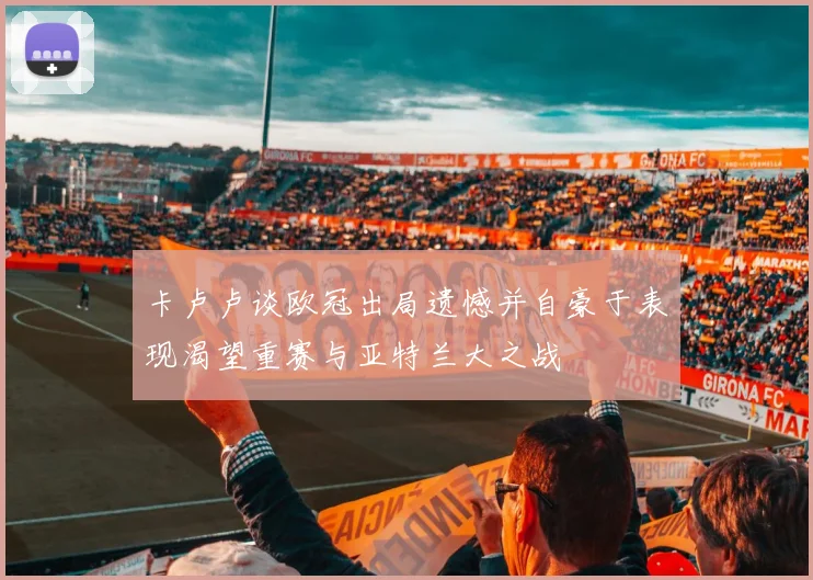 卡卢卢谈欧冠出局遗憾并自豪于表现渴望重赛与亚特兰大之战