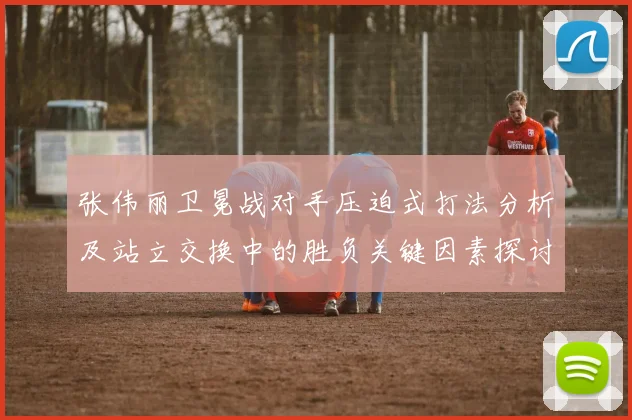 张伟丽卫冕战对手压迫式打法分析及站立交换中的胜负关键因素探讨